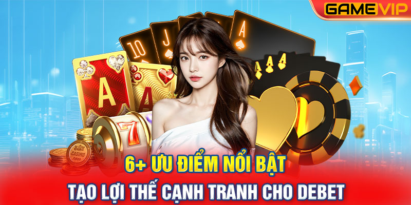 6+ ưu điểm nổi bật tạo lợi thế cạnh tranh cho Debet