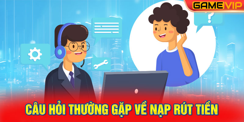 Câu hỏi thường gặp về nạp rút tiền