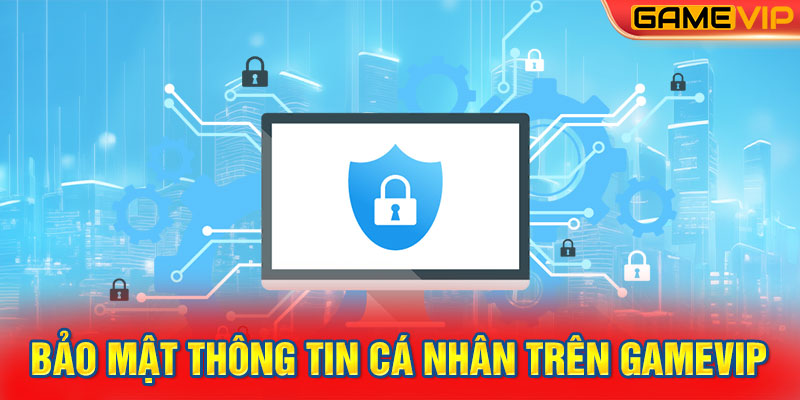 Bảo mật Thông tin Cá nhân trên GameVIP