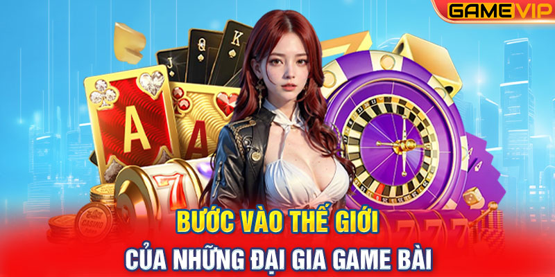 Bước Vào Thế Giới Của Những Đại Gia Game Bài