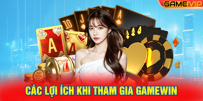 Các Lợi Ích Khi Tham Gia Gamewin