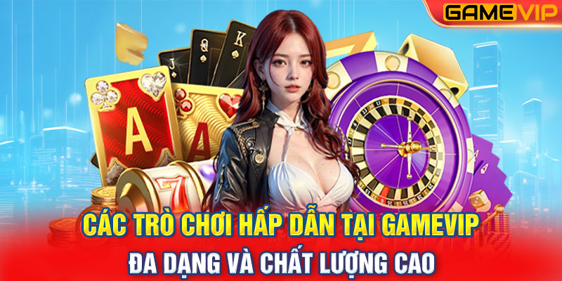 Các Trò Chơi Hấp Dẫn Tại GameVip: Đa Dạng Và Chất Lượng Cao