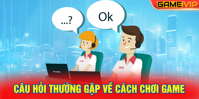 Câu hỏi thường gặp về cách chơi game