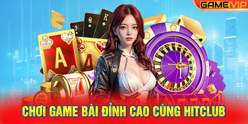 Chơi game bài đỉnh cao cùng HITCLUB