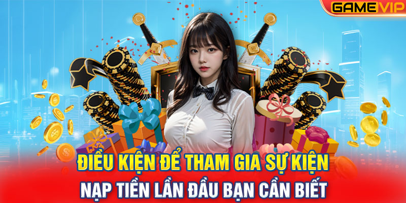 Điều kiện để tham gia sự kiện nạp tiền lần đầu bạn cần biết