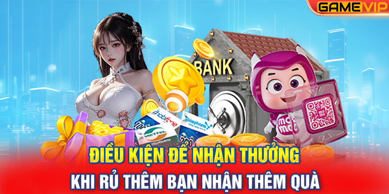 Điều kiện để nhận thưởng khi rủ thêm bạn nhận thêm quà