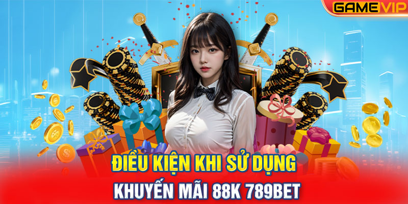 Điều kiện khi sử dụng khuyến mãi 88K 789Bet