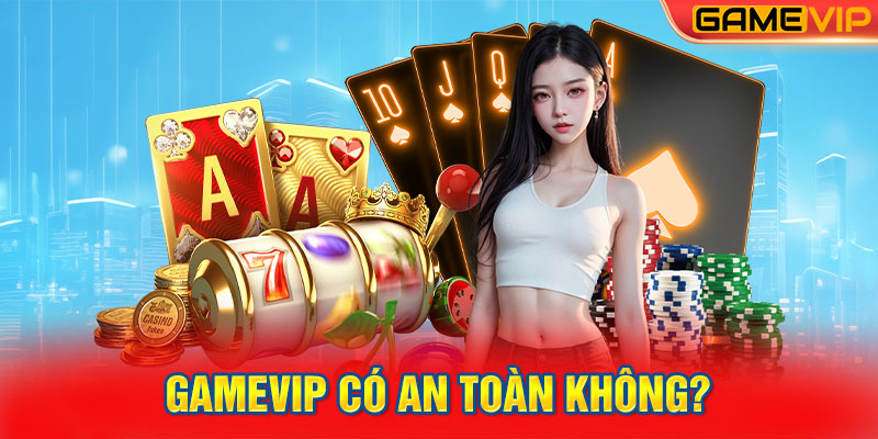 GameVIP có an toàn không?