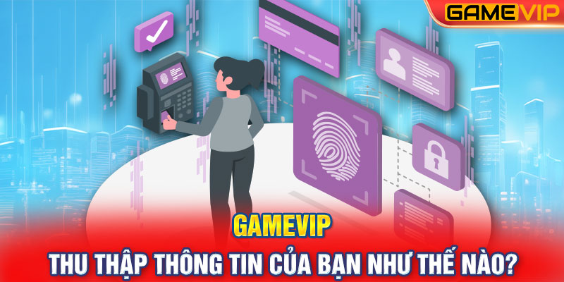 GameVIP thu thập thông tin của bạn như thế nào?