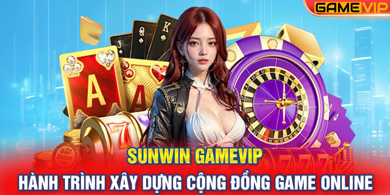 Sunwin GameVIP: Hành Trình Xây Dựng Cộng Đồng Game Online Uy Tín