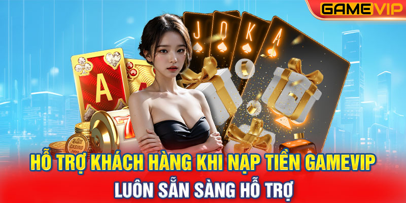 Hỗ Trợ Khách Hàng Khi Nạp Tiền GameVIP: Luôn Sẵn Sàng Hỗ Trợ