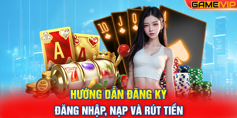 Hướng Dẫn Đăng Ký, Đăng Nhập, Nạp Và Rút Tiền