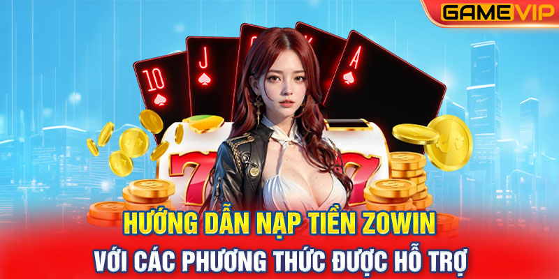 Hướng dẫn nạp tiền Zowin với các phương thức được hỗ trợ