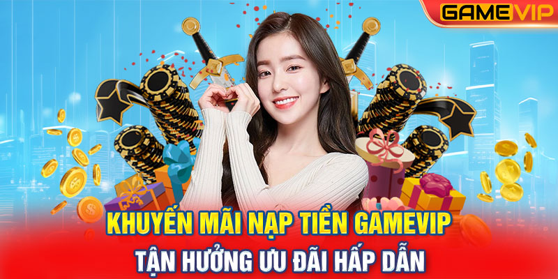 Khuyến Mãi Nạp Tiền GameVIP: Tận Hưởng Ưu Đãi Hấp Dẫn