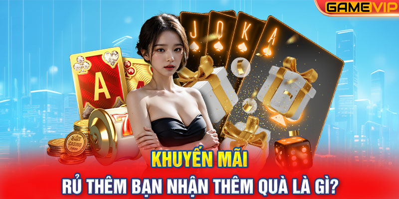 Khuyến mãi rủ thêm bạn nhận thêm quà là gì?