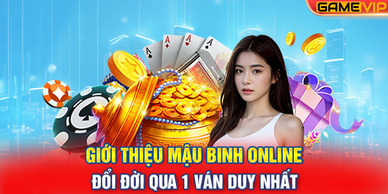 Giới Thiệu Mậu Binh Online - Đổi Đời Qua 1 Ván Duy Nhất