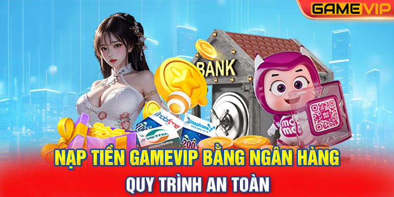 Nạp Tiền GameVIP Bằng Ngân Hàng: Quy Trình An Toàn