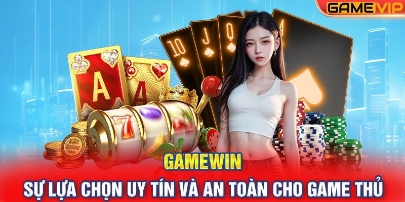 GameWin - Sự Lựa Chọn Uy Tín Và An Toàn Cho Game Thủ