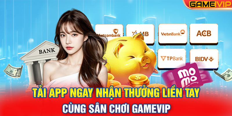 Tải App Ngay Nhận Thưởng Liền Tay Cùng Sân Chơi Gamevip