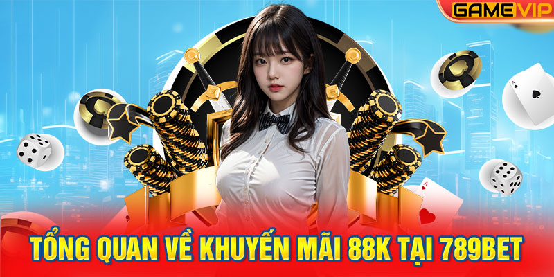 Tổng quan về khuyến mãi 88K tại 789Bet