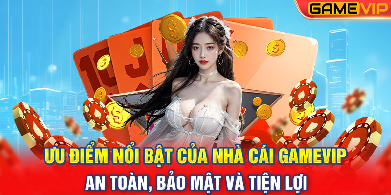 Ưu Điểm Nổi Bật Của Nhà Cái GameVip: An Toàn, Bảo Mật Và Tiện Lợi