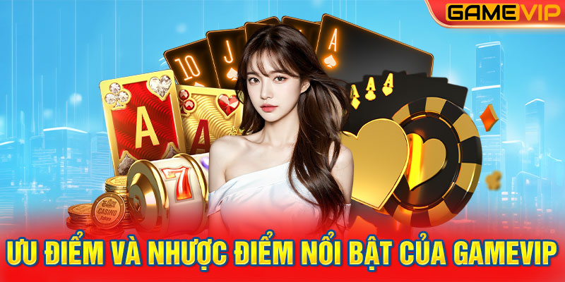 Ưu điểm và nhược điểm nổi bật của GameVIP