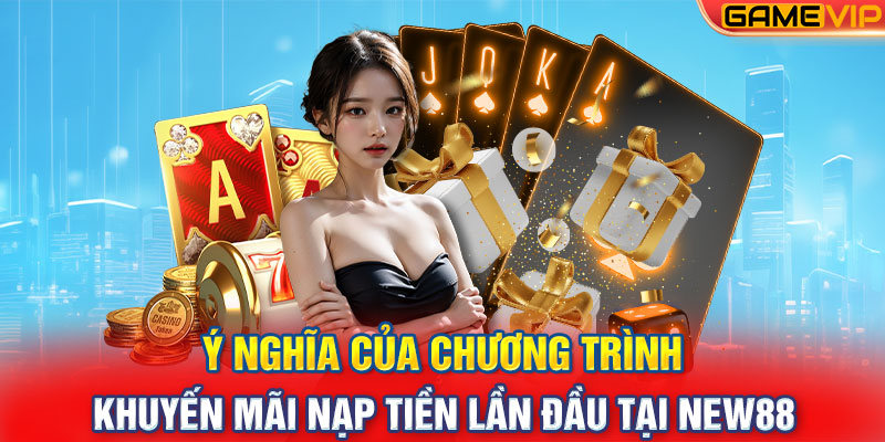 Ý nghĩa của chương trình khuyến mãi nạp tiền lần đầu tại New88